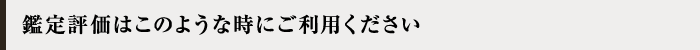 鑑定評価はこのような時にご利用ください