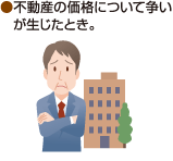 ●不動産の価格について争いが生じたとき。
