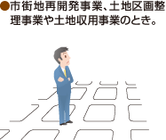 ●市街地再開発事業、土地区画整理事業や土地収用事業のとき。