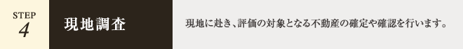 【STEP.4 - 現地調査】現地に赴き、評価の対象となる不動産の確定や確認を行います。