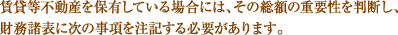 賃貸等不動産を保有している場合には、その総額の重要性を判断し、財務諸表に次の事項を注記する必要があります。